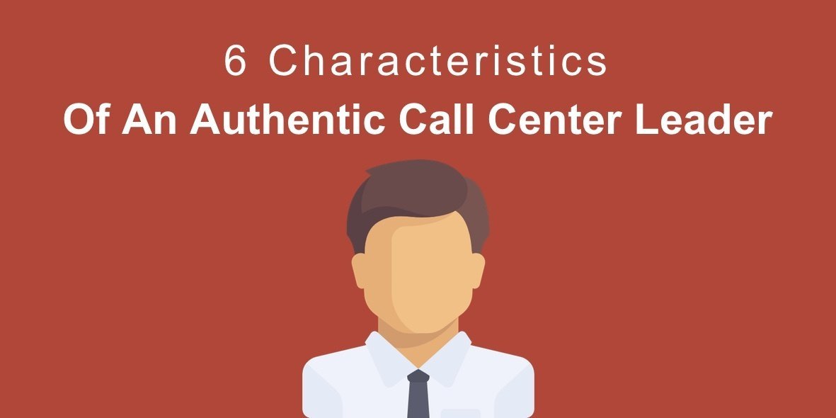 6 Characteristics Of An Authentic Call Center Leader