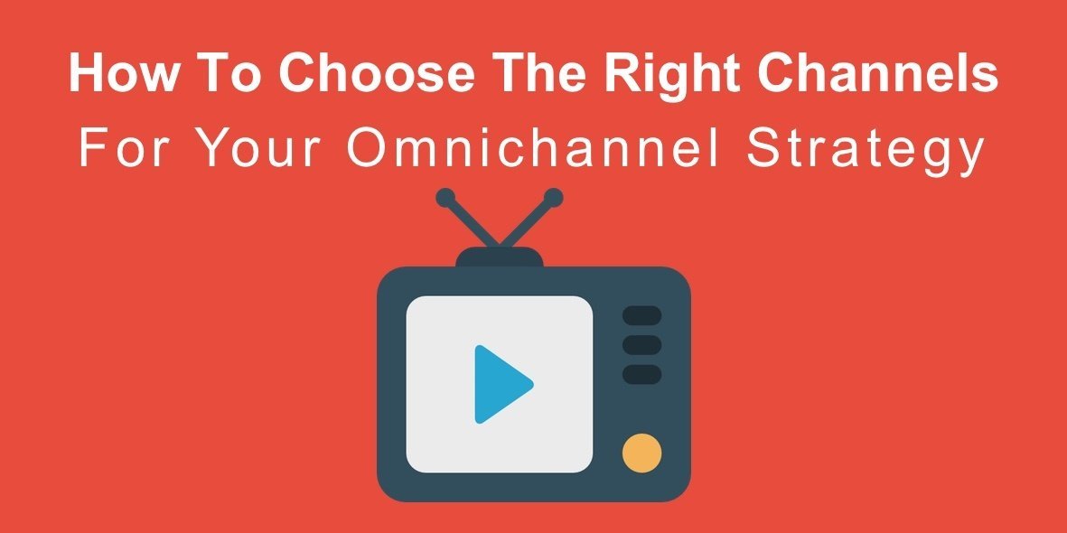 How To Choose The Right Channels For Your Omnichannel Strategy.jpg