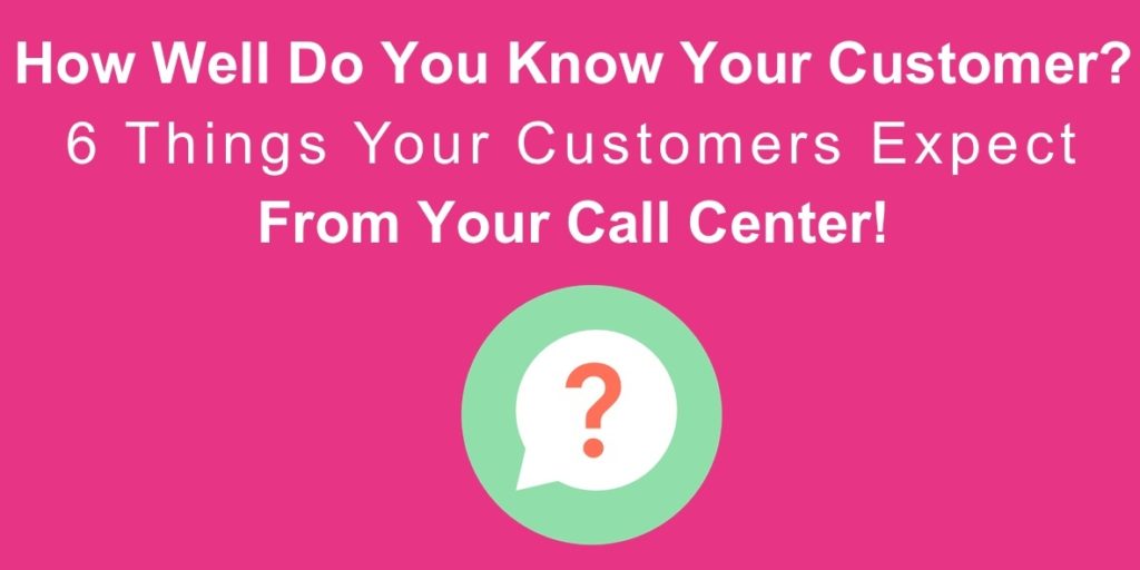 6 Things Your Customers Expect From Your Call Center!